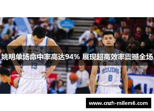 姚明单场命中率高达94% 展现超高效率震撼全场