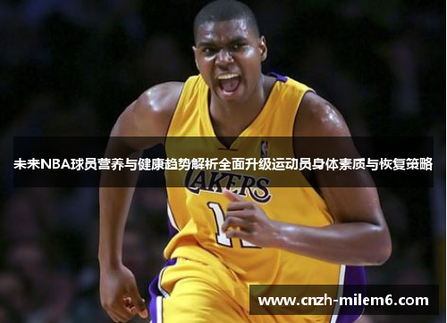 未来NBA球员营养与健康趋势解析全面升级运动员身体素质与恢复策略