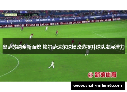 奥萨苏纳全新面貌 埃尔萨达尔球场改造提升球队发展潜力