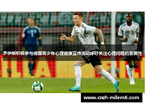 罗伊斯积极参与德国青少年心理健康宣传活动呼吁关注心理问题的重要性