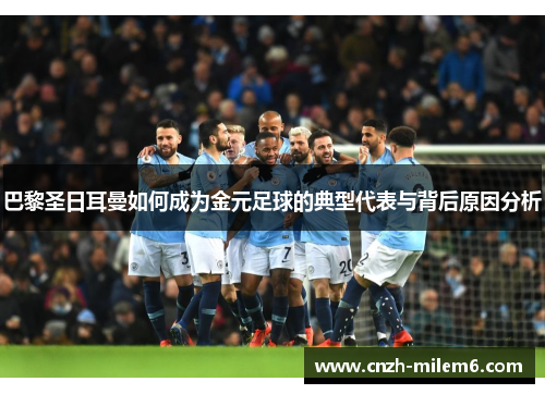 巴黎圣日耳曼如何成为金元足球的典型代表与背后原因分析