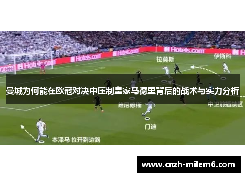 曼城为何能在欧冠对决中压制皇家马德里背后的战术与实力分析