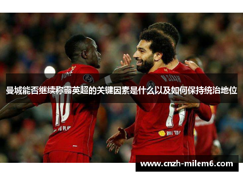 曼城能否继续称霸英超的关键因素是什么以及如何保持统治地位