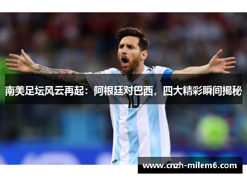 南美足坛风云再起：阿根廷对巴西，四大精彩瞬间揭秘