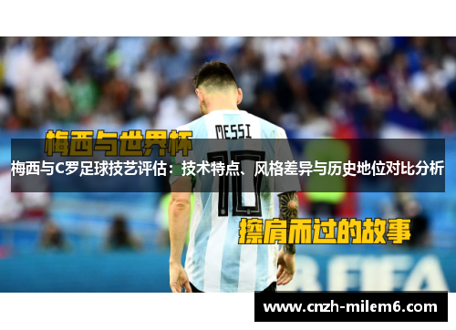 梅西与C罗足球技艺评估：技术特点、风格差异与历史地位对比分析