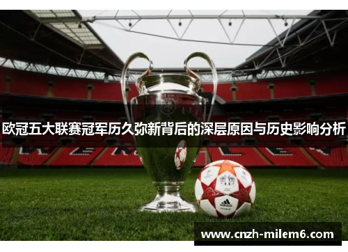 欧冠五大联赛冠军历久弥新背后的深层原因与历史影响分析