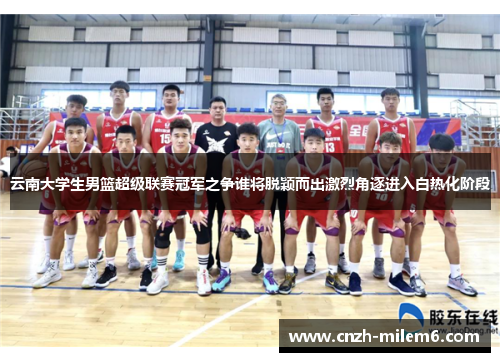 云南大学生男篮超级联赛冠军之争谁将脱颖而出激烈角逐进入白热化阶段