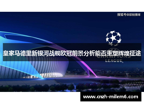 皇家马德里新银河战舰欧冠前景分析能否重塑辉煌征途