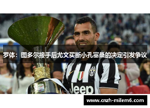 罗体：图多尔接手后尤文买断小孔塞桑的决定引发争议
