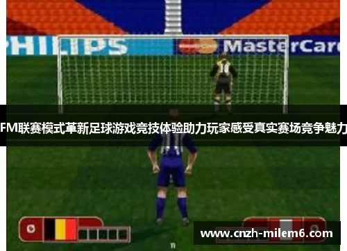 FM联赛模式革新足球游戏竞技体验助力玩家感受真实赛场竞争魅力