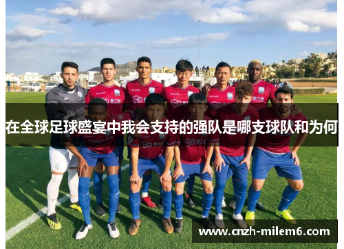 在全球足球盛宴中我会支持的强队是哪支球队和为何