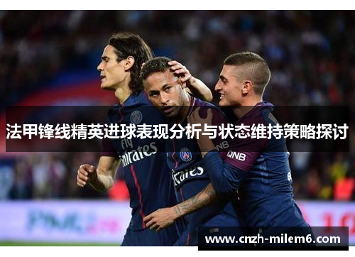 法甲锋线精英进球表现分析与状态维持策略探讨