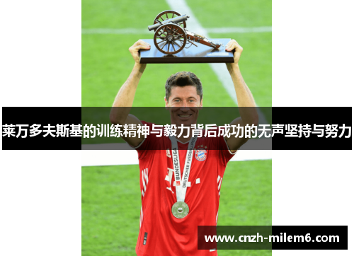 莱万多夫斯基的训练精神与毅力背后成功的无声坚持与努力