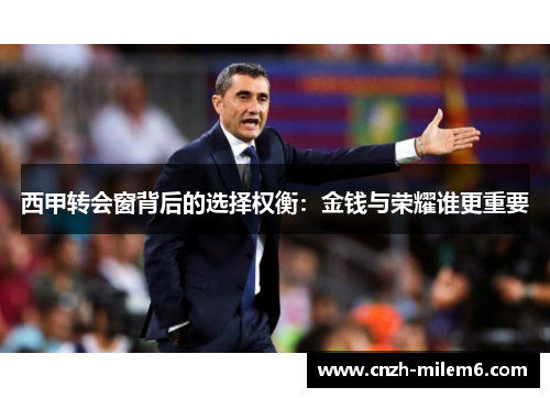 西甲转会窗背后的选择权衡：金钱与荣耀谁更重要