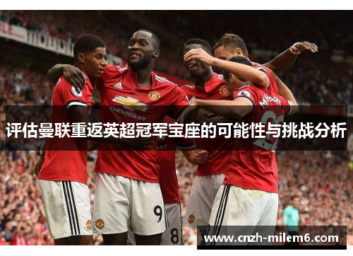 评估曼联重返英超冠军宝座的可能性与挑战分析