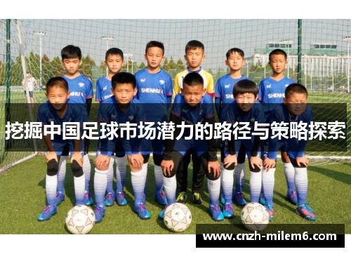 挖掘中国足球市场潜力的路径与策略探索