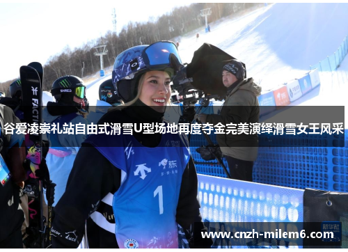 谷爱凌崇礼站自由式滑雪U型场地再度夺金完美演绎滑雪女王风采