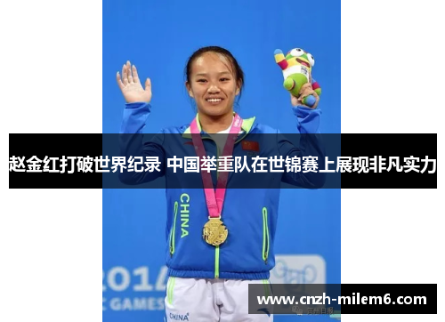赵金红打破世界纪录 中国举重队在世锦赛上展现非凡实力
