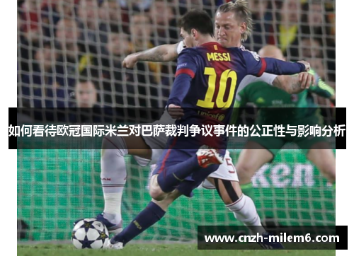 如何看待欧冠国际米兰对巴萨裁判争议事件的公正性与影响分析