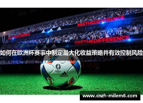 如何在欧洲杯赛事中制定最大化收益策略并有效控制风险
