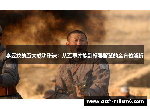 李云龙的五大成功秘诀：从军事才能到领导智慧的全方位解析