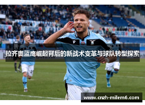 拉齐奥蓝鹰崛起背后的新战术变革与球队转型探索