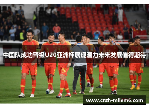 中国队成功晋级U20亚洲杯展现潜力未来发展值得期待