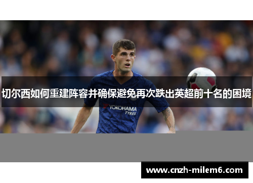切尔西如何重建阵容并确保避免再次跌出英超前十名的困境