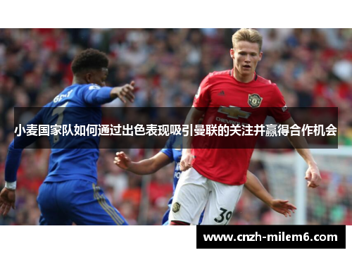 小麦国家队如何通过出色表现吸引曼联的关注并赢得合作机会