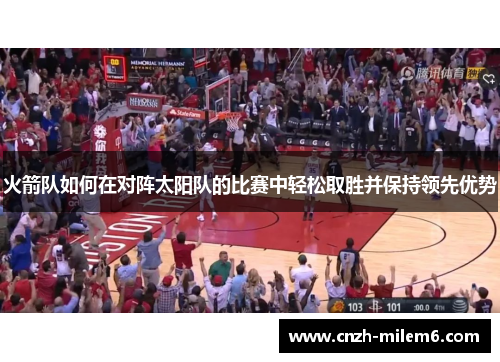 火箭队如何在对阵太阳队的比赛中轻松取胜并保持领先优势