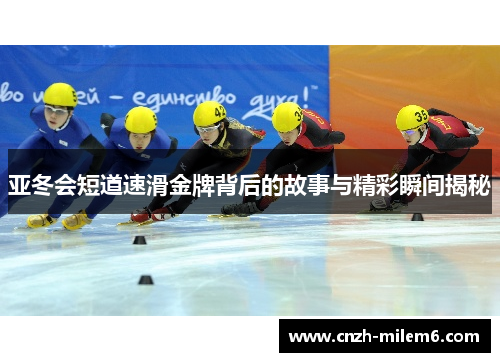亚冬会短道速滑金牌背后的故事与精彩瞬间揭秘