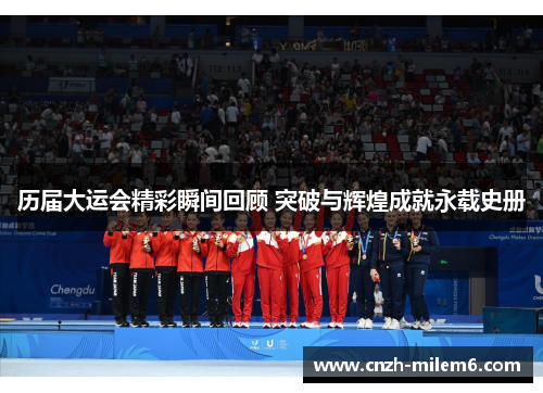 历届大运会精彩瞬间回顾 突破与辉煌成就永载史册
