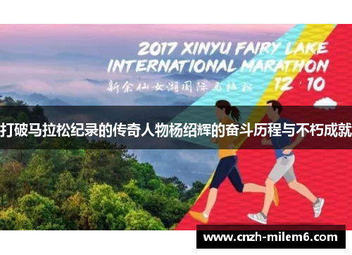 打破马拉松纪录的传奇人物杨绍辉的奋斗历程与不朽成就