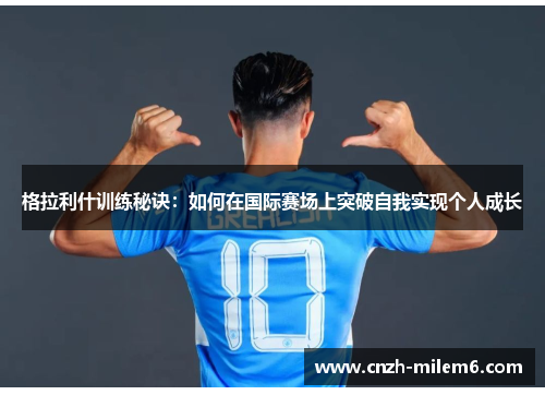 格拉利什训练秘诀：如何在国际赛场上突破自我实现个人成长