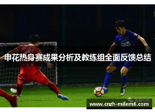 申花热身赛成果分析及教练组全面反馈总结