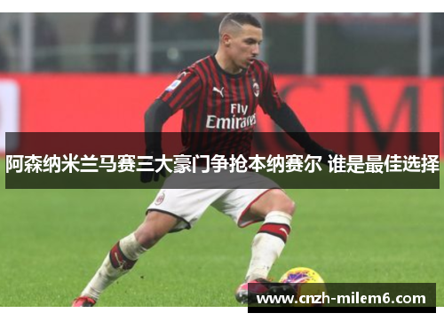 阿森纳米兰马赛三大豪门争抢本纳赛尔 谁是最佳选择
