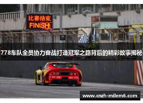 778车队全员协力奋战打造冠军之路背后的精彩故事揭秘
