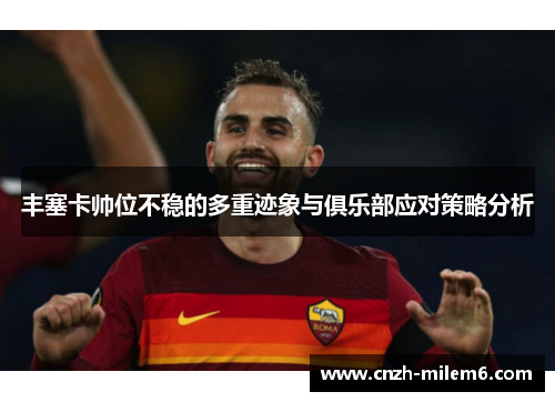 丰塞卡帅位不稳的多重迹象与俱乐部应对策略分析