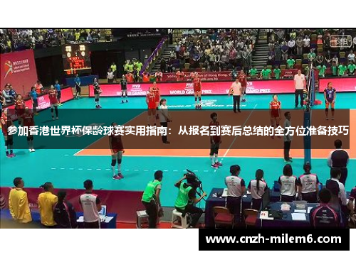参加香港世界杯保龄球赛实用指南：从报名到赛后总结的全方位准备技巧