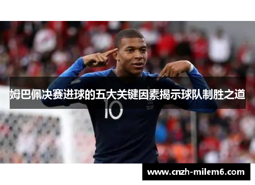 姆巴佩决赛进球的五大关键因素揭示球队制胜之道