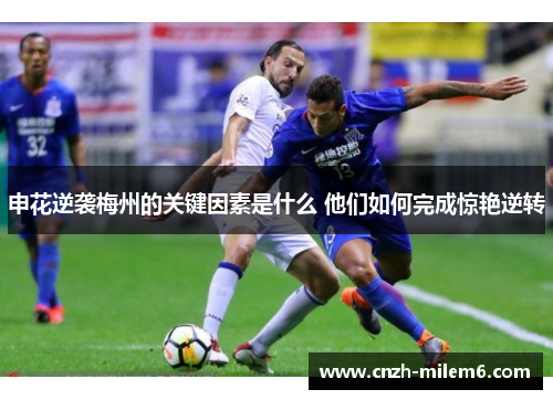 申花逆袭梅州的关键因素是什么 他们如何完成惊艳逆转