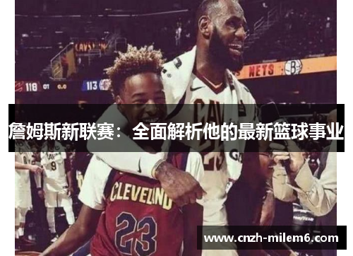 詹姆斯新联赛：全面解析他的最新篮球事业