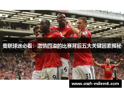 曼联球迷必看：激情四溢的比赛背后五大关键因素揭秘
