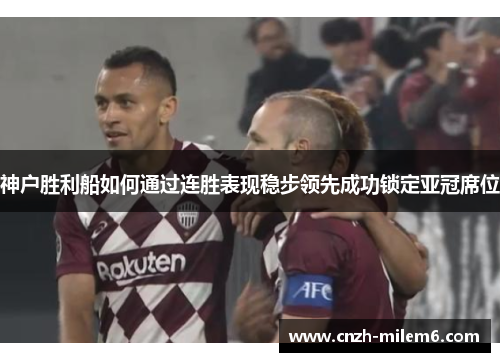 神户胜利船如何通过连胜表现稳步领先成功锁定亚冠席位