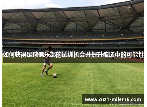 如何获得足球俱乐部的试训机会并提升被选中的可能性