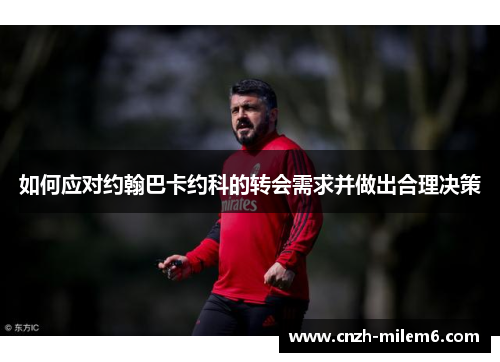 如何应对约翰巴卡约科的转会需求并做出合理决策