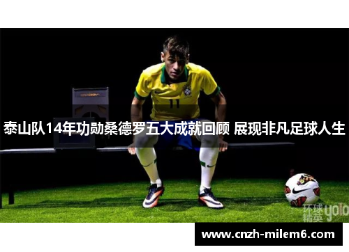泰山队14年功勋桑德罗五大成就回顾 展现非凡足球人生