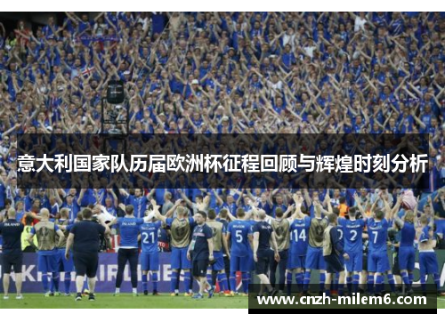 意大利国家队历届欧洲杯征程回顾与辉煌时刻分析 意大利国家队历届欧洲杯征程回顾与辉煌时刻分析