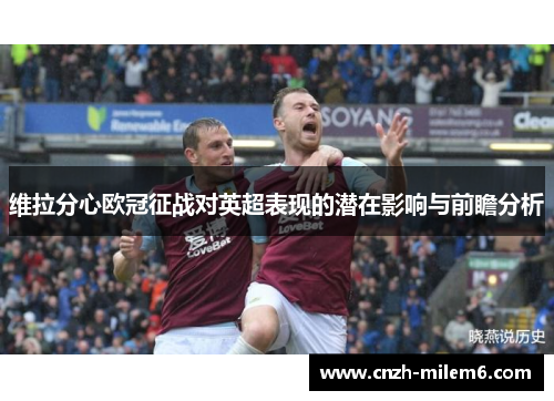 维拉分心欧冠征战对英超表现的潜在影响与前瞻分析