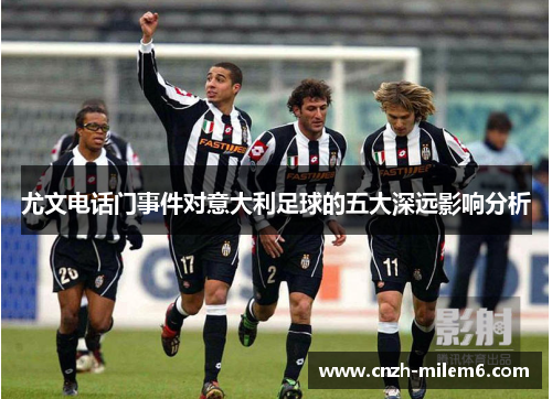 尤文电话门事件对意大利足球的五大深远影响分析